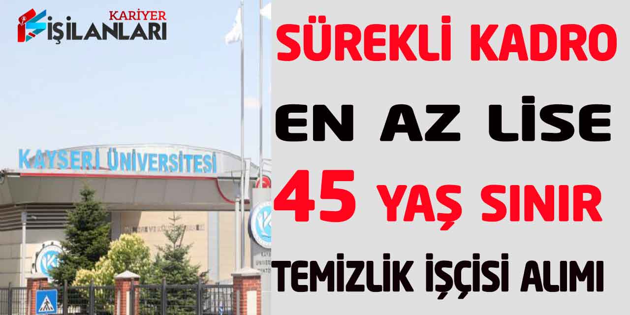 - Kayseri Üniversitesi En Az Lise Sürekli Kadro 45 Yaş Sınır İşçi Alımı