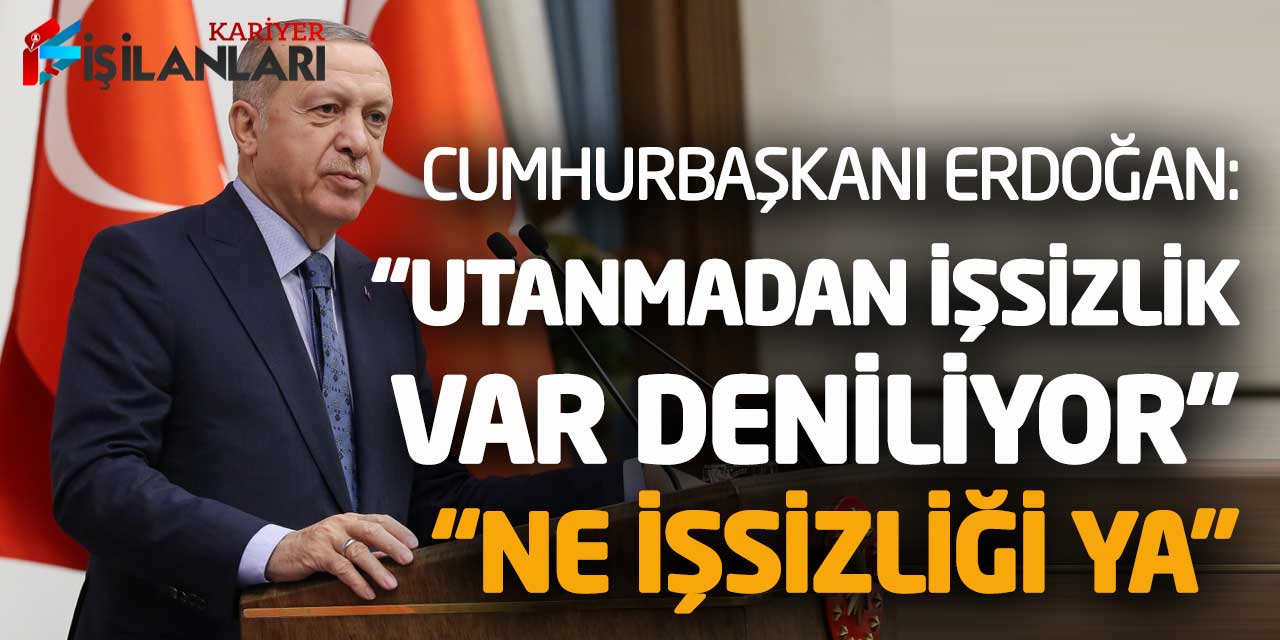 - Cumhurbaşkanı Erdoğan: Utanmadan İşsizlik Var Deniliyor! Ne İşsizliği Ya