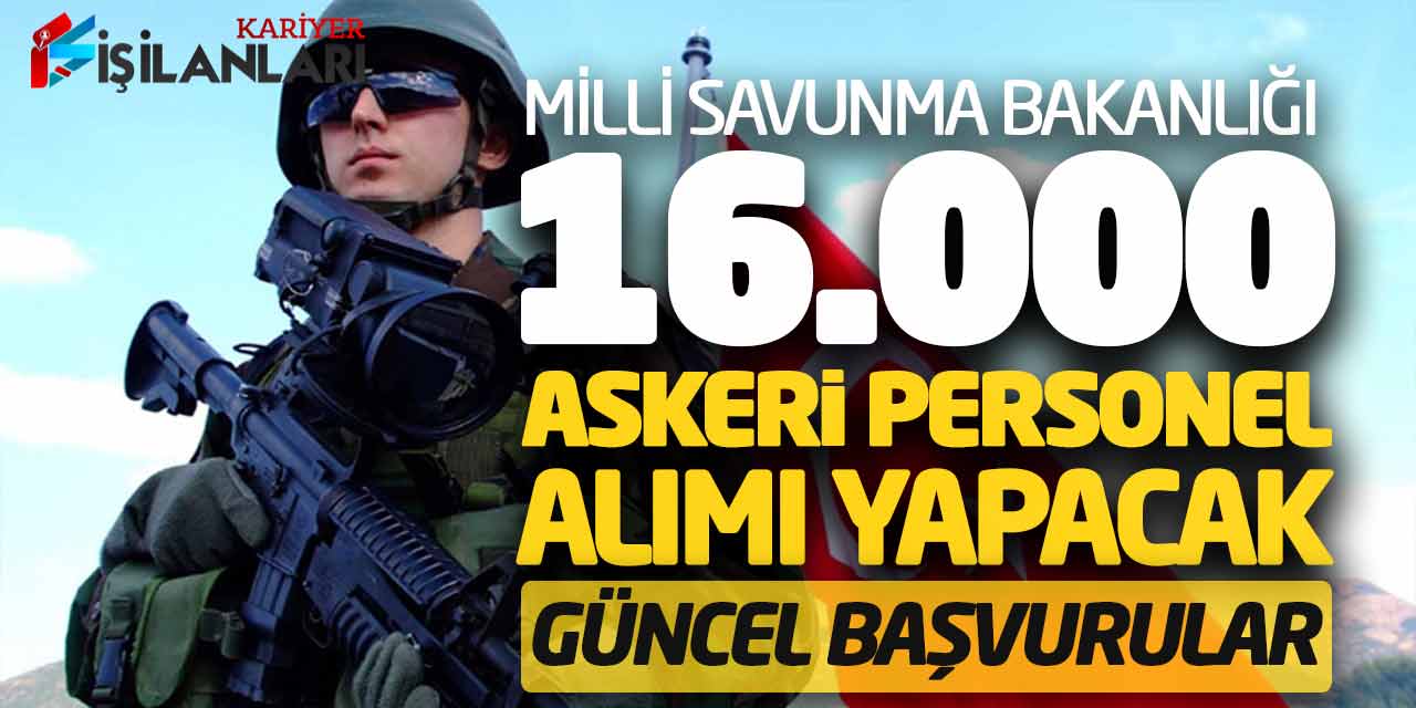 - Milli Savunma Bakanlığı 16.000 Askeri Personel Alımı Yapacak! Güncel Başvuru